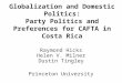 Globalization and Domestic Politics: Party Politics and Preferences for CAFTA in Costa Rica Raymond Hicks Helen V. Milner Dustin Tingley Princeton University