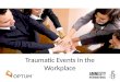 Traumatic Events in the Workplace. What is a Traumatic Event? A traumatic event is any event with sufficient impact to produce significant emotional reactions
