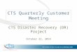 CTS Quarterly Customer Meeting CTS Disaster Recovery (DR) Project October 22, 2014