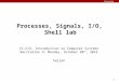Carnegie Mellon 1 Processes, Signals, I/O, Shell lab 15-213: Introduction to Computer Systems Recitation 9: Monday, October 20 th, 2014 Sajjan