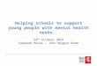 Helping schools to support young people with mental health needs. 24 th October 2014 Oakwood House – John Wiggin Room