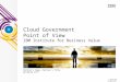 © 2014 IBM Corporation Cloud Government Point of View IBM Institute for Business Value Partner’s Name, Partner’s Title DD Month YYYY