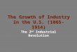 The Growth of Industry in the U.S. (1865-1914 ) The 2 nd Industrial Revolution