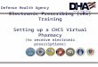 Defense Health Agency Electronic Prescribing (eRx) Training Setting up a CHCS Virtual Pharmacy (to receive electronic prescriptions)