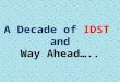 A Decade of IDST and Way Ahead…... IDST was established in 2004 with following major objectives : a) Second line solution provider to DRDO b) Consultancy,