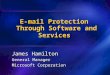 E-mail Protection Through Software and Services James Hamilton General Manager Microsoft Corporation