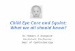 Child Eye Care and Squint: What we all should know? Dr Hemant D Anaspure Assistant Professor Dept of Ophthalmology