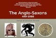 The Anglo-Saxons 449-1066 Songs of Ancient Heroes And sometimes a proud old soldier Who had heard songs of the ancient heroes And could sing them all through,
