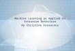 Machine Learning as Applied to Intrusion Detection By Christine Fossaceca