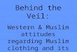 Behind the Veil: Western & Muslim attitudes regarding Muslim clothing and its role in creating gender inequity