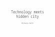 Technology meets hidden city Michaela Smith