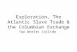 Exploration, The Atlantic Slave Trade & the Columbian Exchange Two Worlds Collide
