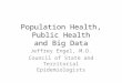 Population Health, Public Health and Big Data Jeffrey Engel, M.D. Council of State and Territorial Epidemiologists