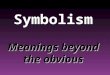 Symbolism Meanings beyond the obvious A symbol is… an object that stands for itself and a greater idea. We see symbols every day…