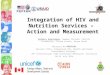 Integration of HIV and Nutrition Services – Action and Measurement Barbara Engelsmann, Sweden Chiruka, Charity Zvandaziva, Fitsum Assefa, Diana Patel Abstract