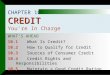CREDIT CHAPTER 10 CREDIT You’re In Charge WHAT’S AHEAD 10.1 What Is Credit? 10.2 How to Qualify for Credit 10.3 Sources of Consumer Credit 10.4 Credit