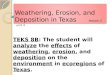 Weathering, Erosion, and Deposition in Texas lesson 2 unit 4 TEKS 8B: The student will analyze the effects of weathering, erosion, and deposition on the