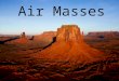 Air Masses. Changes in weather are caused by the movement of air masses