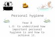 Personal hygiene Year 8 L.O: to understand how important personal hygiene is and how to achieve it