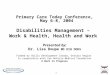 1 Primary Care Today Conference, May 6-8, 2004 Disabilities Management – Work & Health, Health and Work Presented by: Dr. Lisa Doupe MD DIH DOHS Funded