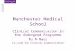 Manchester Medical School Clinical Communication in the Undergrad Programme Dr N Barr Co-Lead for Clincial Communication