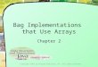 Bag Implementations that Use Arrays Chapter 2 Copyright ©2012 by Pearson Education, Inc. All rights reserved
