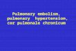 Pulmonary embolism, pulmonary hypertension, cor pulmonale chronicum