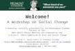 Welcome! A Workshop on Social Change A workshop initially presented for the Washington Gladden Society at the 2015 NACCC Annual Meeting and inspired by
