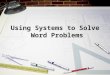 Using Systems to Solve Word Problems. Objectives Use the information in each problem to write a system of equations. Solve the system of equations using