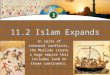 11.2 Islam Expands In spite of internal conflicts, the Muslims create a huge empire that includes land on three continents