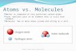 Atoms vs. Molecules Matter is composed of tiny particles called atoms. Atom: smallest part of an element that is still that element. Molecule: Two or more
