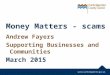 Money Matters - scams Andrew Fayers Supporting Businesses and Communities March 2015
