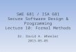SWE 681 / ISA 681 Secure Software Design & Programming Lecture 10: Formal Methods Dr. David A. Wheeler 2015-05-05