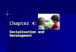 Chapter 4: Socialization and Development. What to Expect in This Chapter...  What is Socialization?  Biology vs. Culture in Socialization  The Concept