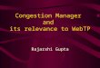 Congestion Manager and its relevance to WebTP Rajarshi Gupta