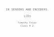 IR SENSORS AND ENCODERS. LCDs Timothy Friez Class # 2