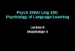 Psych 156A/ Ling 150: Psychology of Language Learning Lecture 8 Morphology II