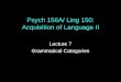 Psych 156A/ Ling 150: Acquisition of Language II Lecture 7 Grammatical Categories