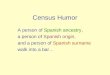 Census Humor A person of Spanish ancestry, a person of Spanish origin, and a person of Spanish surname walk into a bar…