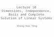 Lecture 10 Dimensions, Independence, Basis and Complete Solution of Linear Systems Shang-Hua Teng