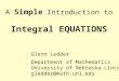 A Simple Introduction to Integral EQUATIONS Glenn Ledder Department of Mathematics University of Nebraska-Lincoln gledder@math.unl.edu
