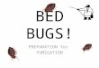 PREPARATION for FUMIGATION BED BUGS!. TODAY: BED BUG BASICS FUMIGATION / “SPRAYING” RESPONSIBILITIES PLAN PREPARATION AFTER-TREATMENT PREVENTING SPREAD
