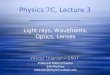 Physics 7C, Lecture 3 Winter Quarter -- 2007 Light rays, Wavefronts, Optics, Lenses Professor Robin Erbacher 343 Phy/Geo erbacher@physics.ucdavis.edu