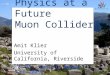 WIN'05, June 7 2005A. Klier - Muon Collider Physics1 Physics at a Future Muon Collider Amit Klier University of California, Riverside WIN’05 – Delphi,