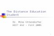 1 The Distance Education Student Dr. Mike Uttendorfer EDIT 652 – Fall 2005