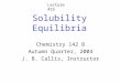 Solubility Equilibria Chemistry 142 B Autumn Quarter, 2004 J. B. Callis, Instructor Lecture #25