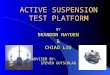 ACTIVE SUSPENSION TEST PLATFORM BRANDON NAYDEN & CHIAO LIU BY ADVISED BY: STEVEN GUTSCHLAG