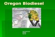 Oregon Biodiesel Sam Hammond HC399 Fall ‘08. Biodiesel Overview  Can be made from plant oils or animal fats  As well as used grease from restaraunts