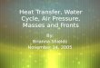 Heat Transfer, Water Cycle, Air Pressure, Masses and Fronts By: Brianna Shields November 14, 2005 By: Brianna Shields November 14, 2005