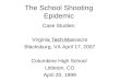 The School Shooting Epidemic Case Studies: Virginia Tech Massacre Blacksburg, VA April 17, 2007 Columbine High School Littleton, CO April 20, 1999